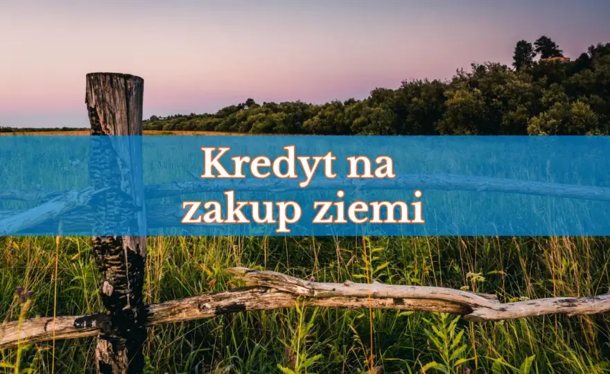 Kredyt na działkę - Sprawdź, zanim kupisz!